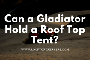 Read more about the article Can my Jeep Gladiator Hold a Roof Top Tent? 2022